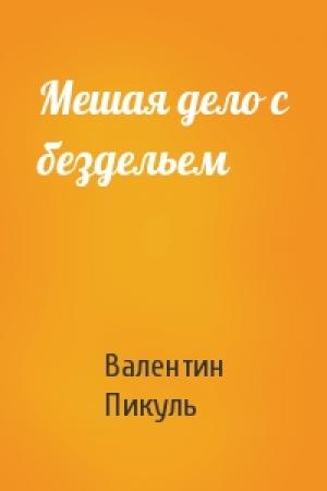 Обложка книги «Мешая дело с бездельем» — Валентин Пикуль