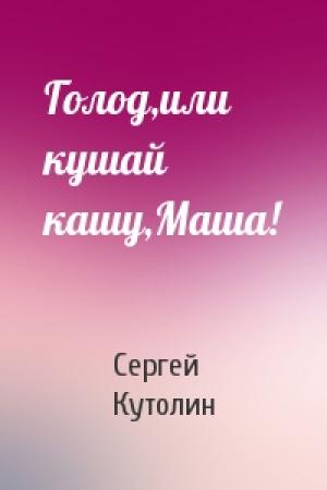 Обложка книги «Голод,или кушай кашу,Маша!» — Кутолин Алексеевич