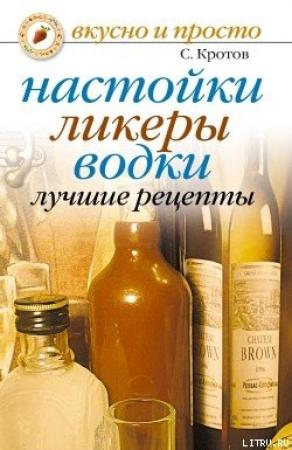Обложка книги «Настойки, ликеры, водки. Лучшие рецепты» — Сергей Кротов