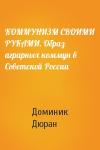 Доминик Дюран - КОММУНИЗМ СВОИМИ РУКАМИ. Образ аграрных коммун в Советской России