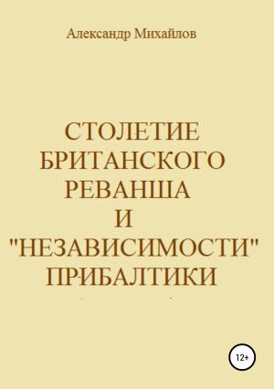 Обложка книги «Столетие британского реванша и «независимости» Прибалтики» — Александр Михайлов