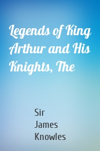 Legends of King Arthur and His Knights, The