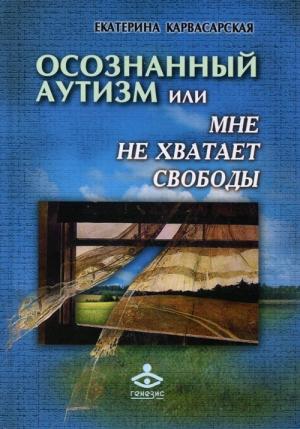 Обложка книги «Осознанный аутизм, или Мне не хватает свободы» — Екатерина Карвасарская