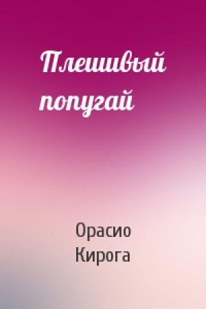 Обложка книги «Плешивый попугай» — Орасио Кирога