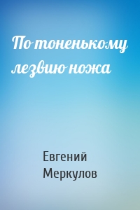 По тоненькому лезвию ножа