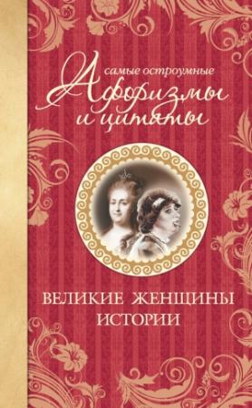 Обложка книги «Самые остроумные афоризмы и цитаты. Великие женщины истории» — Екатерина Мишаненкова