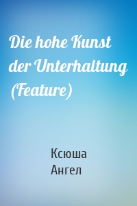 Die hohe Kunst der Unterhaltung (Feature)