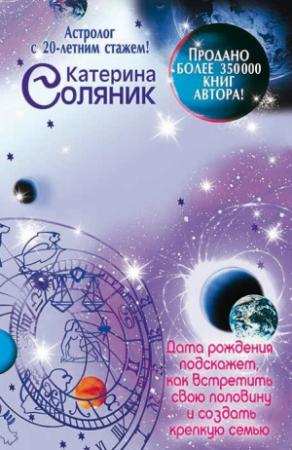 Обложка книги «Астрология любви и отношений. Дата рождения подскажет, как встретить свою половину и создать крепкую семью» — Катерина Соляник