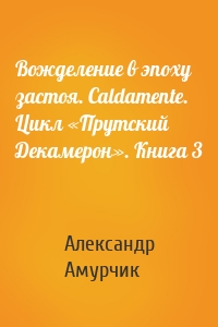 Вожделение в эпоху застоя. Caldamente. Цикл «Прутский Декамерон». Книга 3