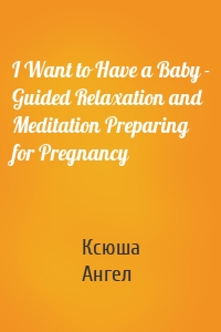 I Want to Have a Baby - Guided Relaxation and Meditation Preparing for Pregnancy