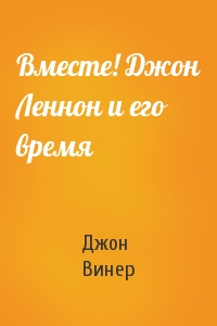 Вместе! Джон Леннон и его время