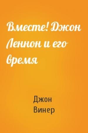Обложка книги «Вместе! Джон Леннон и его время» — Джон Винер