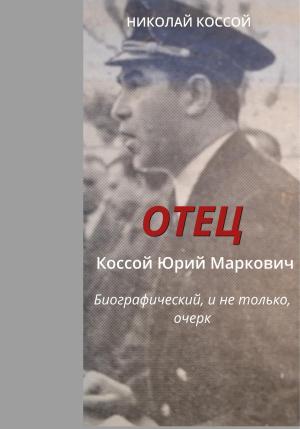 Обложка книги «Отец. Коссой Юрий Маркович. Биографический, и не только, очерк» — Николай Коссой