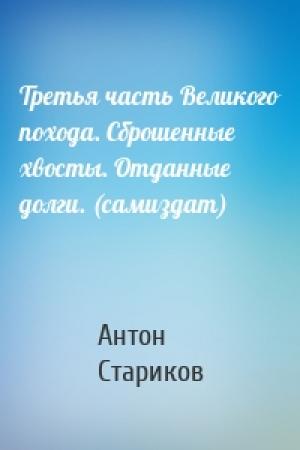 Обложка книги «Третья часть Великого похода. Сброшенные хвосты. Отданные долги. (самиздат)» — Антон Стариков