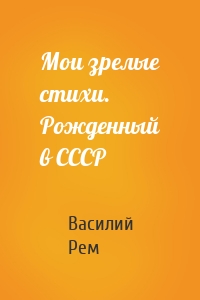 Мои зрелые стихи. Рожденный в СССР
