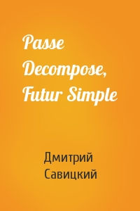 Дмитрий Петрович Савицкий - Passe Decompose, Futur Simple
