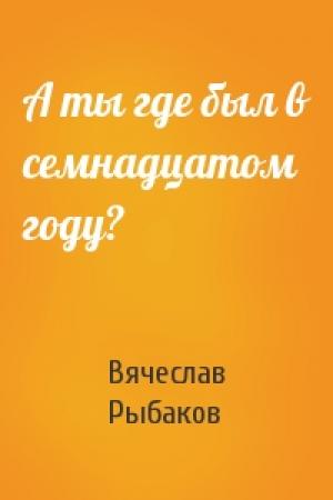 Обложка книги «А ты где был в семнадцатом году?» — Вячеслав Рыбаков