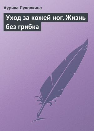 Обложка книги «Уход за кожей ног. Жизнь без грибка» — Аурика Луковкина