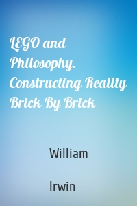 LEGO and Philosophy. Constructing Reality Brick By Brick
