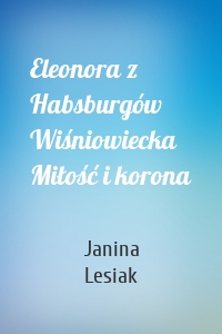 Eleonora z Habsburgów Wiśniowiecka Miłość i korona