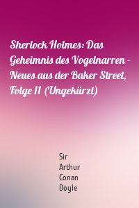Sherlock Holmes: Das Geheimnis des Vogelnarren - Neues aus der Baker Street, Folge 11 (Ungekürzt)