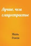 Жюль Ромэн - Лучше, чем сладострастье