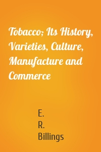 Tobacco; Its History, Varieties, Culture, Manufacture and Commerce