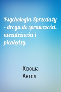 Psychologia Sprzedaży - droga do sprawczości, niezależności i pieniędzy