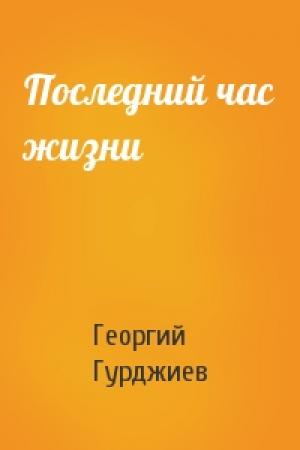 Обложка книги «Последний час жизни» — Георгий Гурджиев
