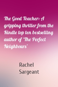 The Good Teacher: A gripping thriller from the Kindle top ten bestselling author of ‘The Perfect Neighbours’