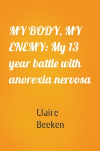 MY BODY, MY ENEMY: My 13 year battle with anorexia nervosa