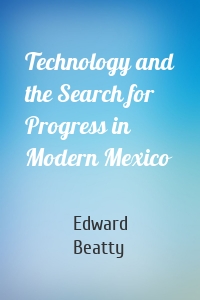 Technology and the Search for Progress in Modern Mexico