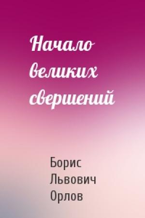Обложка книги «Начало великих свершений» — Борис Орлов
