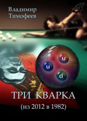 Обложка книги «Три кварка (из 2012 в 1982)» — Владимир Тимофеев