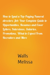 How to Land a Top-Paying Funeral directors Job: Your Complete Guide to Opportunities, Resumes and Cover Letters, Interviews, Salaries, Promotions, What to Expect From Recruiters and More