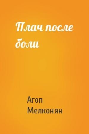 Обложка книги «Плач после боли» — Агоп Мелконян
