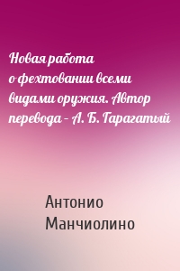 Новая работа о фехтовании всеми видами оружия. Автор перевода – А. Б. Гарагатый