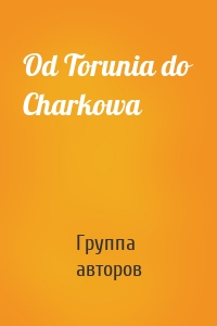 Od Torunia do Charkowa