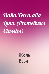 Dalla Terra alla Luna (Prometheus Classics)
