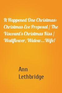 It Happened One Christmas: Christmas Eve Proposal / The Viscount's Christmas Kiss / Wallflower, Widow...Wife!