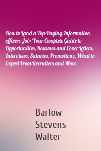 How to Land a Top-Paying Information officers Job: Your Complete Guide to Opportunities, Resumes and Cover Letters, Interviews, Salaries, Promotions, What to Expect From Recruiters and More