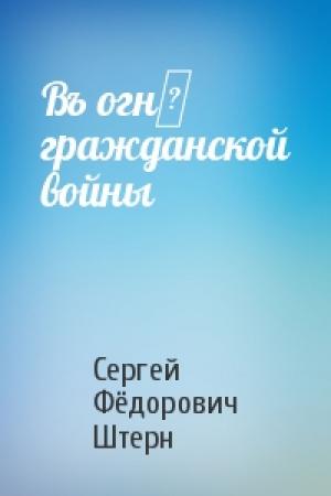 Обложка книги «Въ огнѣ гражданской войны» — Сергей Фёдорович Штерн