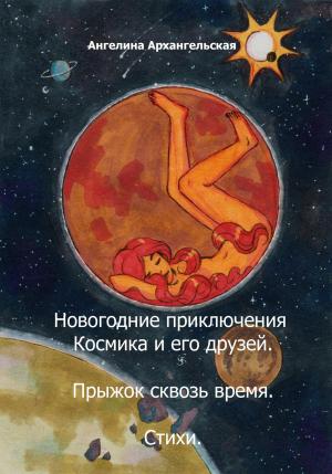 Обложка книги «Новогодние приключения Космика и его друзей. Прыжок сквозь время. Стихи» — Ангелина Архангельская