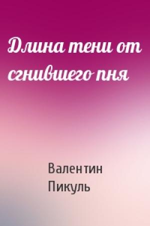 Обложка книги «Длина тени от сгнившего пня» — Валентин Пикуль