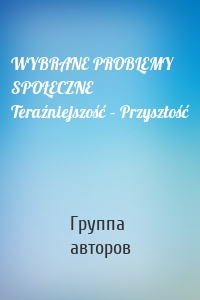 WYBRANE PROBLEMY SPOŁECZNE Teraźniejszość – Przyszłość