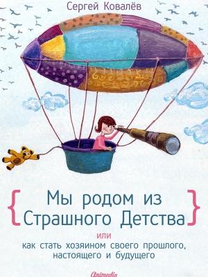 Обложка книги «Мы родом из Страшного Детства, или Как стать хозяином своего прошлого, настоящего и будущего» — Сергей Ковалев