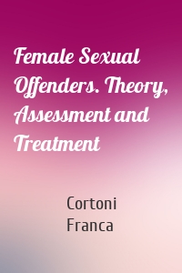 Female Sexual Offenders. Theory, Assessment and Treatment