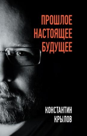 Обложка книги «Прошлое. Настоящее. Будущее» — Константин Крылов