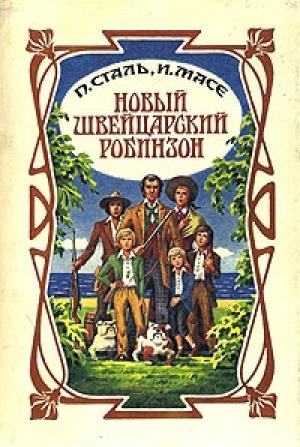 Обложка книги «Новый швейцарский Робинзон» — Йоханн Давид Висс, П Сталь, Жан Масе