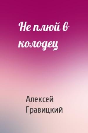 Обложка книги «Не плюй в колодец» — Алексей Гравицкий